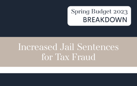 Spring Budget 2023 Series: Increased Jail Sentences for Tax Fraud
